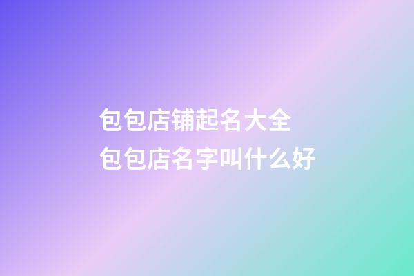 包包店铺起名大全 包包店名字叫什么好-第1张-店铺起名-玄机派